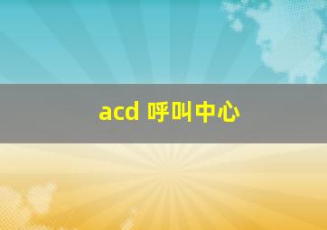 acd 呼叫中心